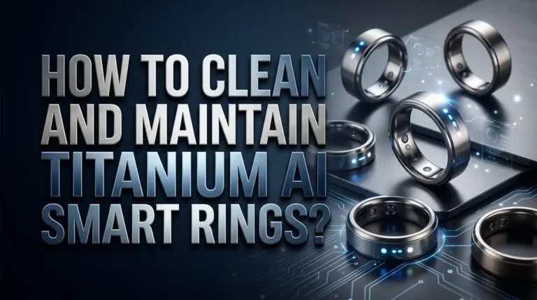How to Clean and Maintain Titanium AI Smart Rings?